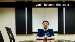 Creative Commons: http://j.mp/19lkODu
you’ll become the expert
 