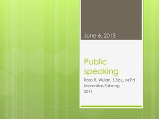 Public
speaking
Roro R. Wulan, S.Sos., M.Pd
Universitas Subang
2011
June 6, 2013
1
 