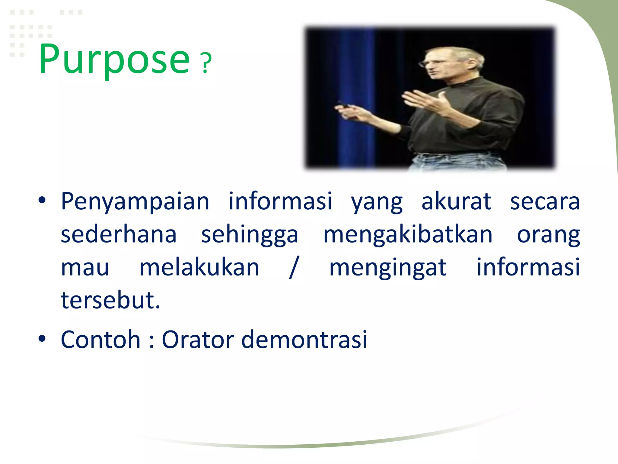 Purpose ?

• Penyampaian informasi yang akurat secara
  sederhana sehingga mengakibatkan orang
  mau melakukan / mengingat informasi
  tersebut.
• Contoh : Orator demontrasi
 