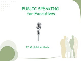 PUBLIC SPEAKING
  for Executives




 BY: M. Soleh Al Hakim
 