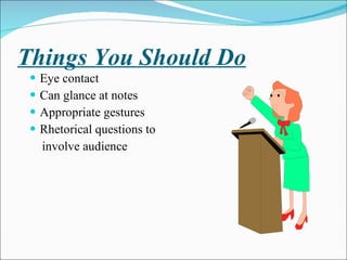 Things You Should Do Eye contact Can glance at notes Appropriate gestures Rhetorical questions to involve audience 