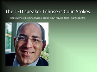 The TED speaker I chose is Colin Stokes.
  http://www.ted.com/talks/colin_stokes_how_movies_teach_manhood.html
 
