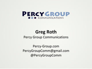 Greg Roth Percy Group Communications Percy-Group.com [email_address] @PercyGroupComm 