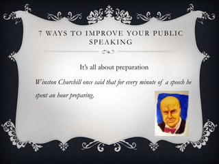 7 WAYS TO IMPROVE YOUR PUBLIC
SPEAKING
It’s all about preparation
Winston Churchill once said that for every minute of a s...