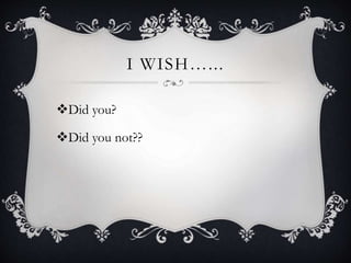I WISH…...
Did you?
Did you not??
 