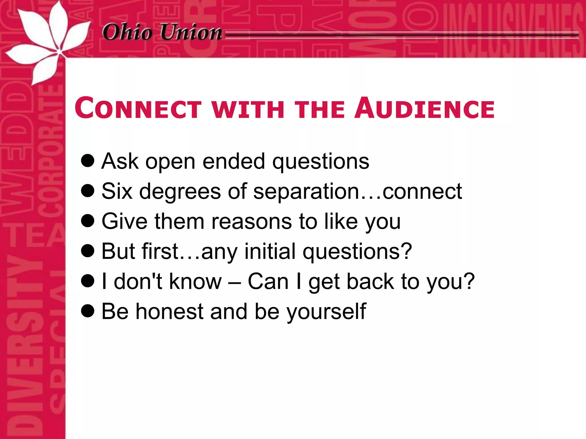 Connect with the Audience
 Ask open ended questions
 Six degrees of separation…connect
 Give them reasons to like you
 But first…any initial questions?
 I don't know – Can I get back to you?
 Be honest and be yourself
 