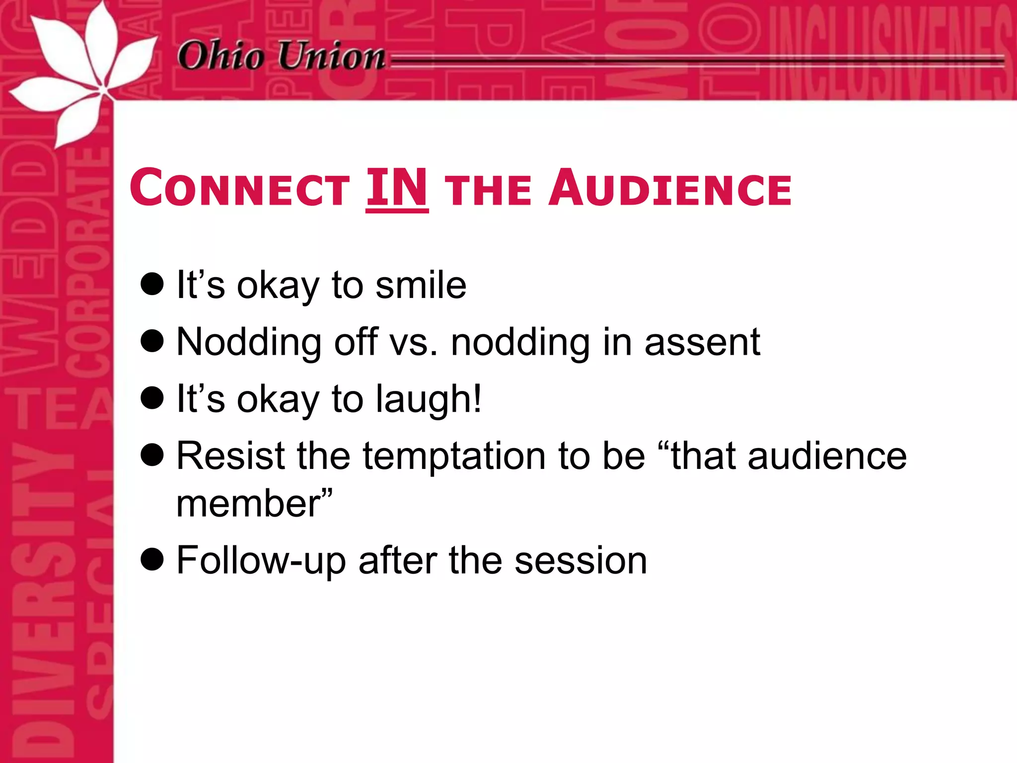 Connect IN the Audience
 It’s okay to smile
 Nodding off vs. nodding in assent
 It’s okay to laugh!
 Resist the temptation to be “that audience
  member”
 Follow-up after the session
 