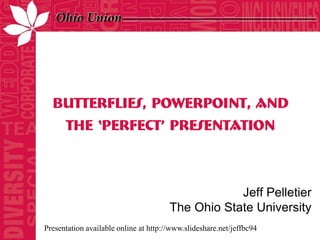 Butterflies, PowerPoint, and
      the ‘Perfect’ Presentation



                                                   Jeff Pelletier
                                       The Ohio State University
Presentation available online at http://www.slideshare.net/jeffbc94
 