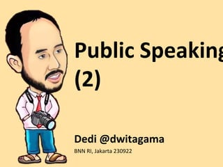 Public Speaking
(2)
Dedi @dwitagama
BNN RI, Jakarta 230922
 