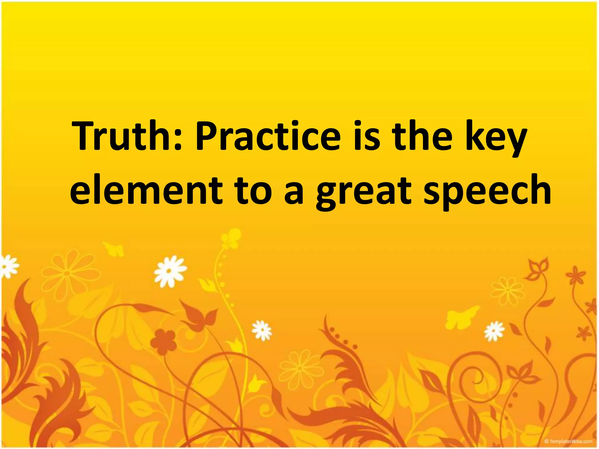 Truth: Practice is the key
element to a great speech
 