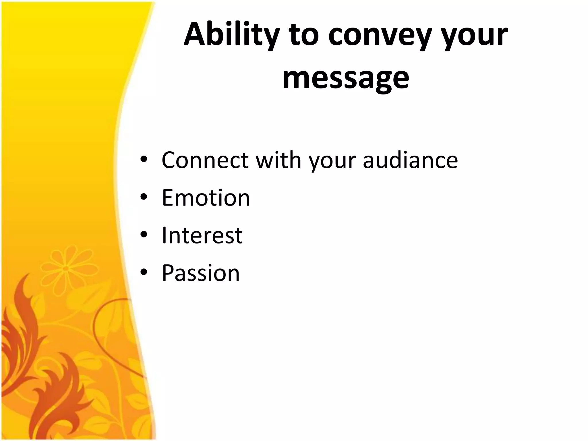 Ability to convey your
            message

•   Connect with your audiance
•   Emotion
•   Interest
•   Passion
 