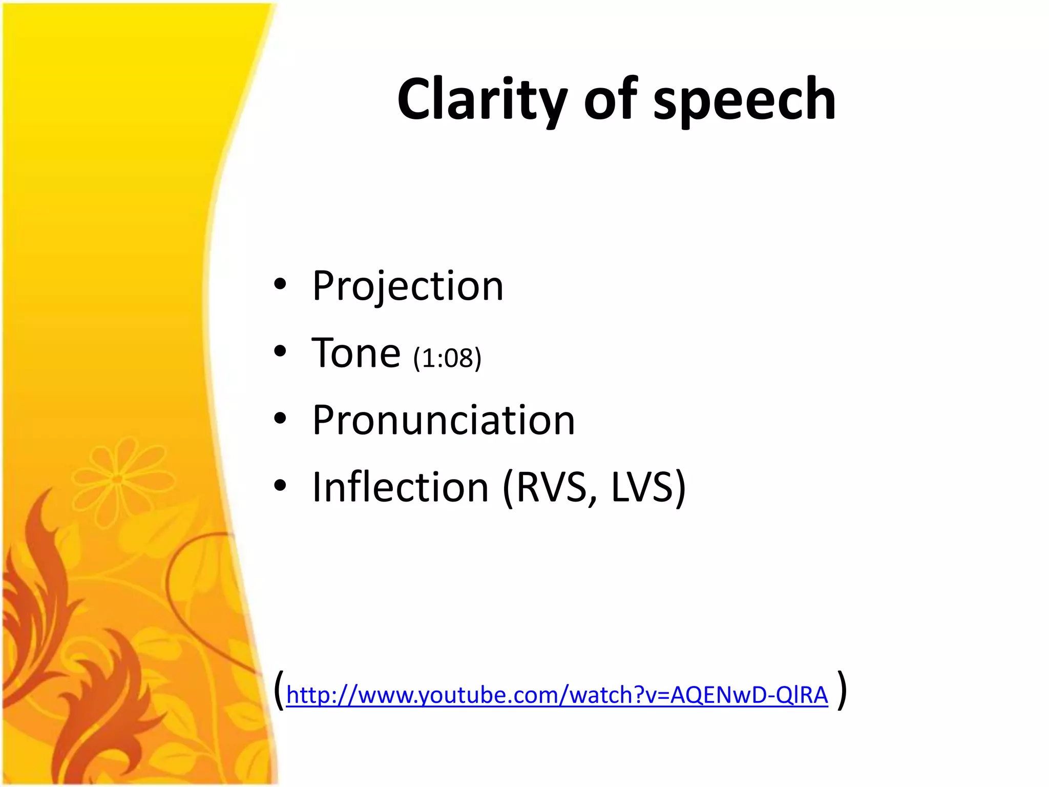 Clarity of speech

•   Projection
•   Tone (1:08)
•   Pronunciation
•   Inflection (RVS, LVS)



(http://www.youtube.com/watch?v=AQENwD-QlRA )
 