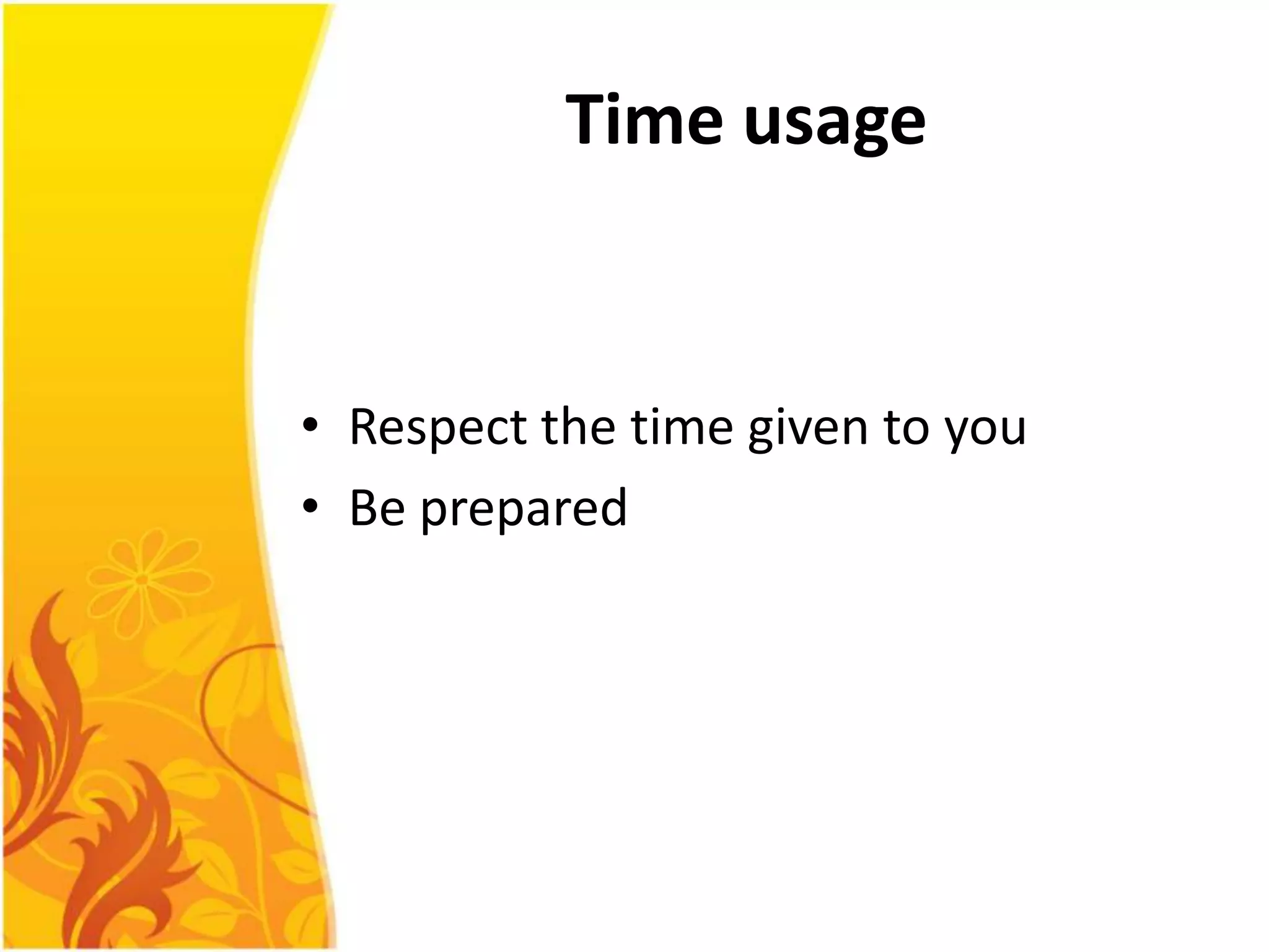 Time usage


• Respect the time given to you
• Be prepared
 