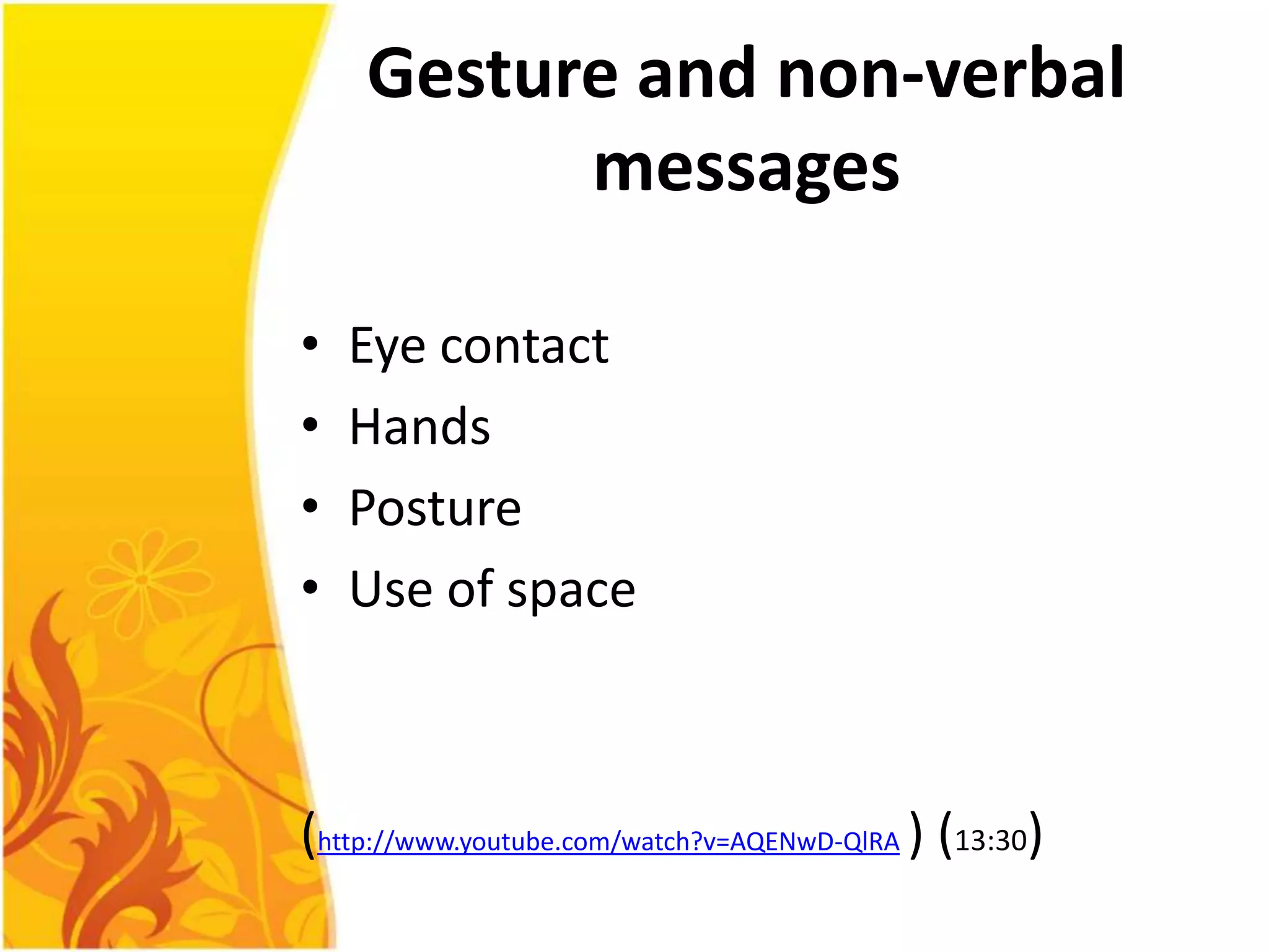 Gesture and non-verbal
          messages

•   Eye contact
•   Hands
•   Posture
•   Use of space



(http://www.youtube.com/watch?v=AQENwD-QlRA ) (13:30)
 