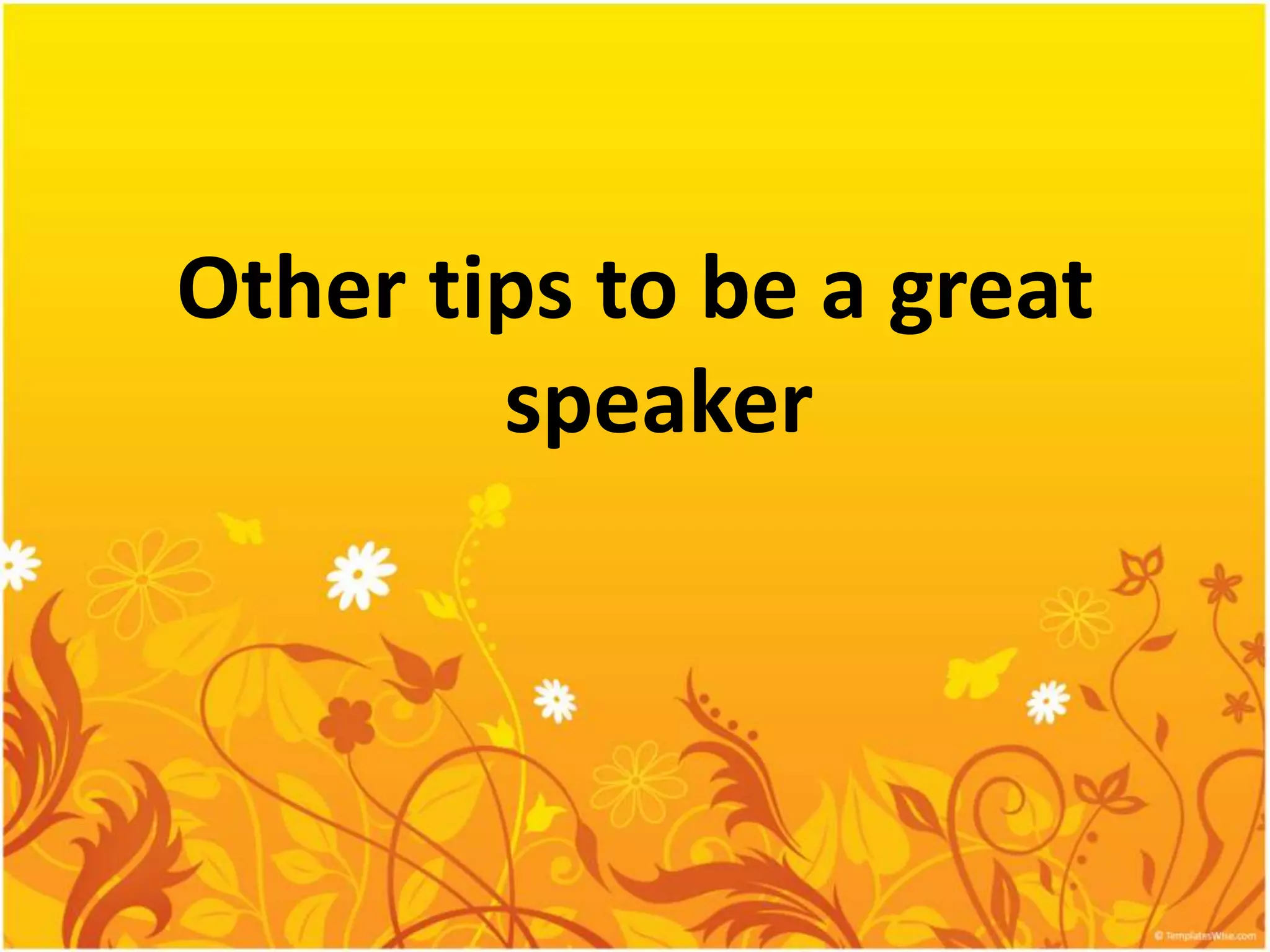 Other tips to be a great
        speaker
 