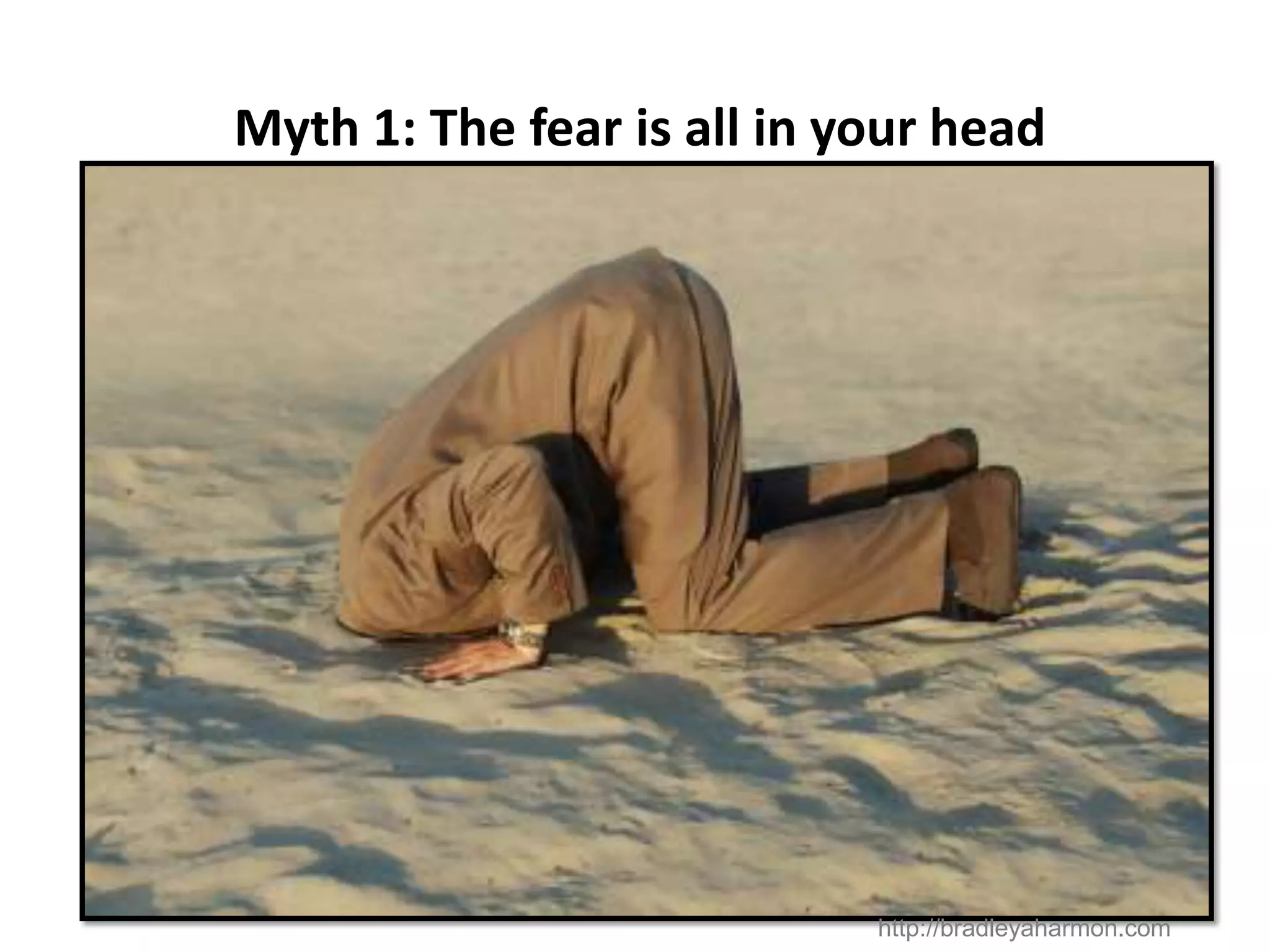 Myth 1: The fear is all in your head




                            http://bradleyaharmon.com
 