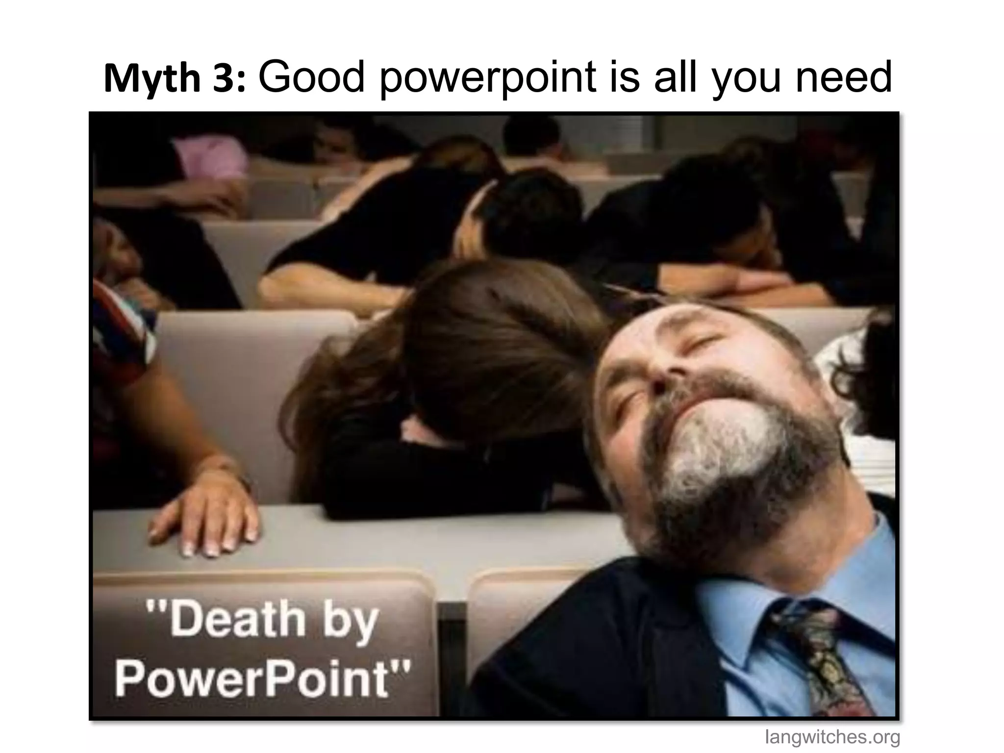 Myth 3: Good powerpoint is all you need




                                langwitches.org
 