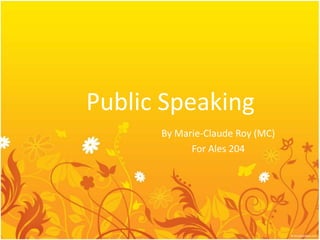 Public Speaking
      By Marie-Claude Roy (MC)
            For Ales 204
 