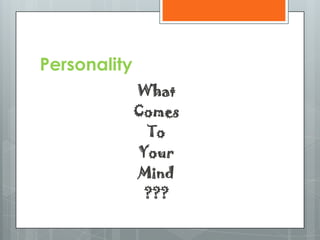 Personality
              What
              Comes
               To
              Your
              Mind
               ???
 