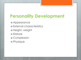 Personality Development
 Appearance
 Externalcharacteristics
 Height, weight
 Stature
 Complexion
 Physique
 