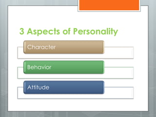 3 Aspects of Personality
 Character


 Behavior


 Attitude
 