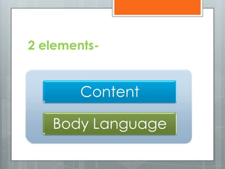 2 elements-


        Content

   Body Language
 