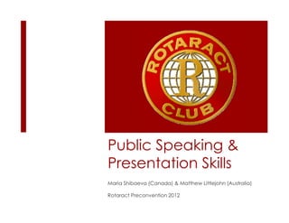 Public Speaking &
Presentation Skills
Maria Shibaeva (Canada) & Matthew Littlejohn (Australia)

Rotaract Preconvention 2012
 