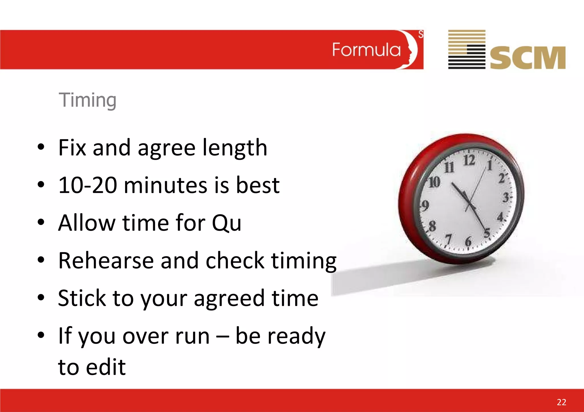 Timing Fix and agree length 10-20 minutes is best Allow time for Qu Rehearse and check timing Stick to your agreed time If you over run – be ready to edit 22 
