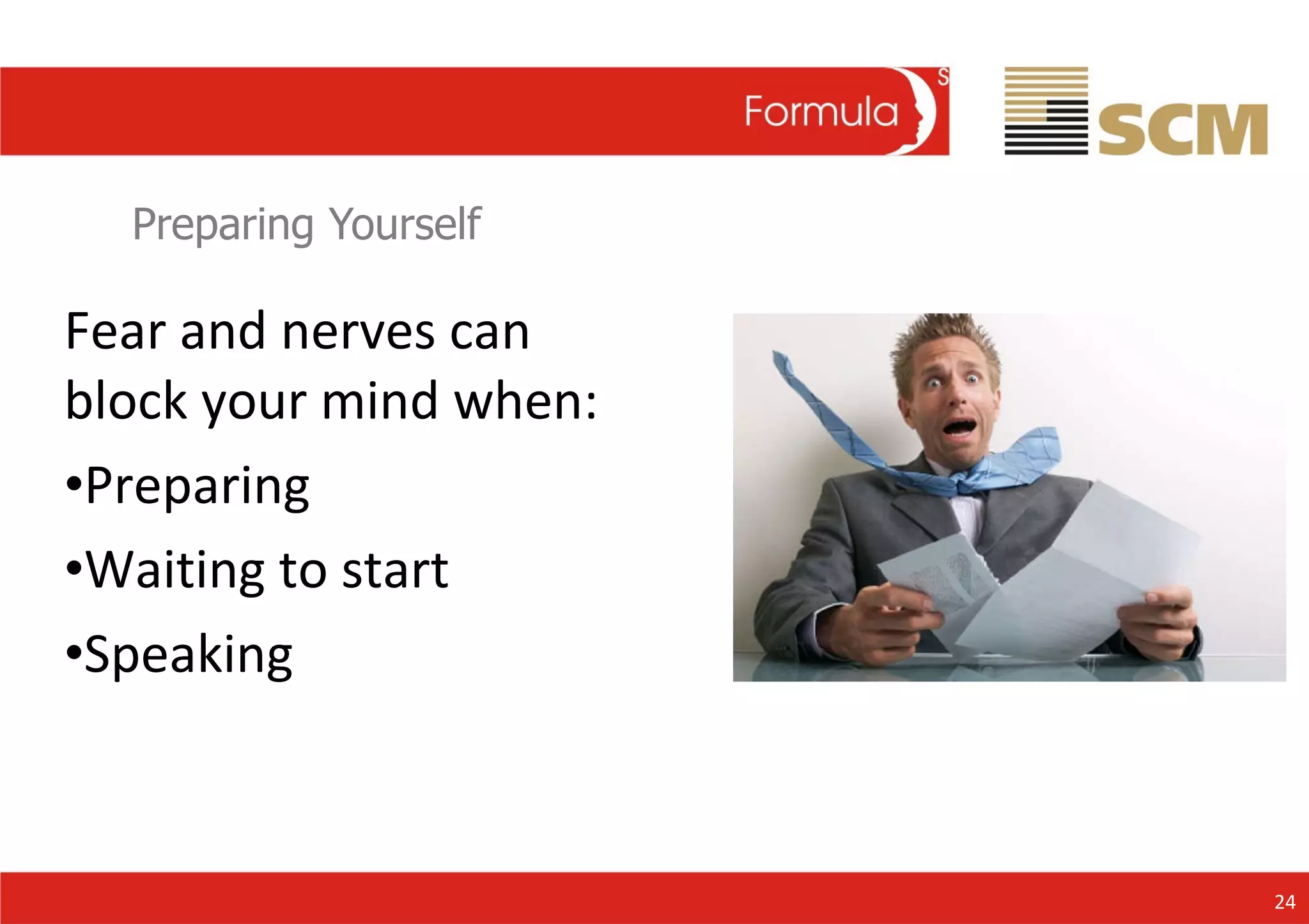Preparing Yourself Fear and nerves can block your mind when: Preparing Waiting to start Speaking 24 