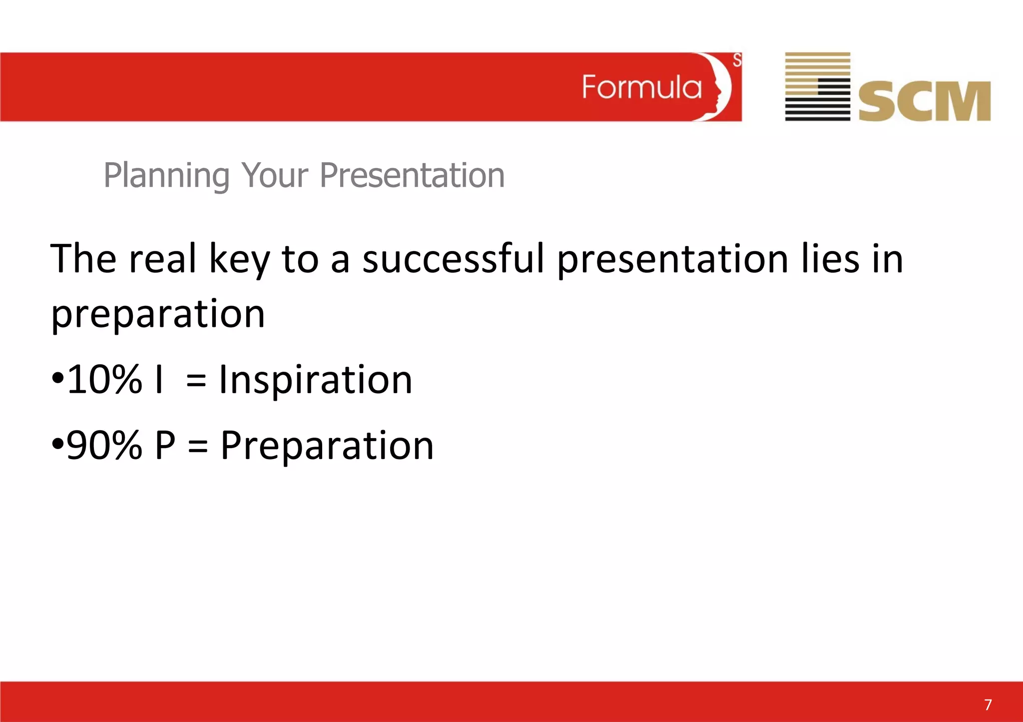 Planning Your Presentation The real key to a successful presentation lies in preparation 10% I  = Inspiration 90% P = Preparation 7 