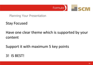 Planning Your Presentation <ul><li>Stay Focused </li></ul><ul><li>Have one clear theme which is supported by your content ...