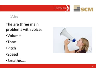 .Voice <ul><li>The are three main problems with voice: </li></ul><ul><li>Volume </li></ul><ul><li>Tone </li></ul><ul><li>P...