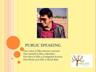 PUBLIC SPEAKING
Our voice is like electric current
Our mouth is like a Speaker
Our face is like a Computer Screen
Our Brain acts like a Hard-disk
 