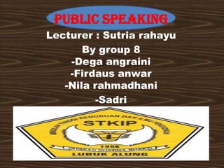 PUBLIC SPEAKING
Lecturer : Sutria rahayu
By group 8
-Dega angraini
-Firdaus anwar
-Nila rahmadhani
-Sadri
 