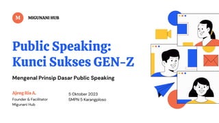 Ajeng Ria A.
Founder & Facilitator
Migunani Hub
MIGUNANI HUB
Public Speaking:
Kunci Sukses GEN-Z
Mengenal Prinsip Dasar Public Speaking
5 Oktober 2023
SMPN 5 Karangploso
M
 