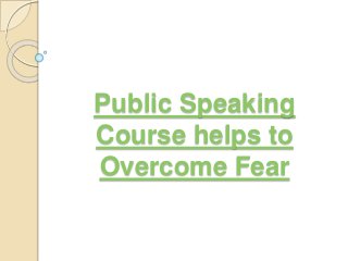 Public Speaking
Course helps to
Overcome Fear
 