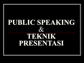 PUBLIC SPEAKING
&
TEKNIK
PRESENTASI
 