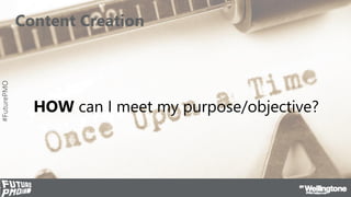 #FuturePMO
Content Creation
HOW can I meet my purpose/objective?
 