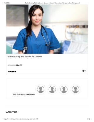 10/22/2018 Public Speaking Diploma Level 3 - London Institute of Business and Management and Management
https://www.libm.co.uk/course/public-speaking-diploma-level-3/ 11/12
589
Adult Nursing and Social Care Diploma
£24.00£309.00

535 STUDENTS ENROLLED
ABOUT US
 