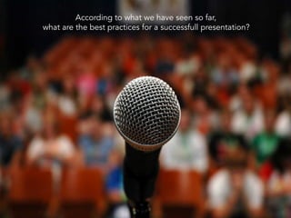According to what we have seen so far,
what are the best practices for a successfull presentation?
 