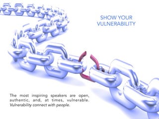 SHOW YOUR
VULNERABILITY
The most inspiring speakers are open,
authentic, and, at times, vulnerable.
Vulnerability connect with people.
 