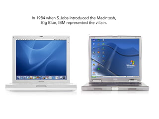 In 1984 when S.Jobs introduced the Macintosh,
Big Blue, IBM represented the villain.
 