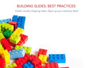 BUILDING SLIDES: BEST PRACTICES
Create visually intriguing slides. Open up your creativity. Dare!
 