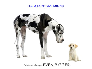 USE A FONT SIZE MIN 18
You can choose EVEN BIGGER!
 