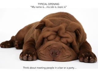 TYPICAL OPENING
“My name is…my job is..topic is”
Think about meeting people in a bar or a party…
 