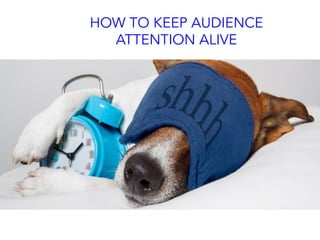 HOW TO KEEP AUDIENCE
ATTENTION ALIVE
 