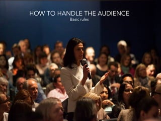 HOW TO HANDLE THE AUDIENCE
Basic rules
 