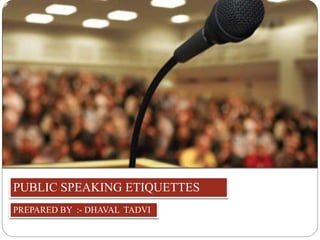 PUBLIC SPEAKING ETIQUETTES
PREPARED BY :- DHAVAL TADVI
 