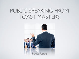 PUBLIC SPEAKING FROM
TOAST MASTERS
Reece Ristau
 