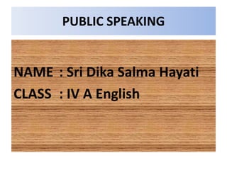 PUBLIC SPEAKING
NAME : Sri Dika Salma Hayati
CLASS : IV A English
 